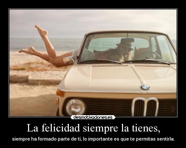 La felicidad siempre la tienes, -
