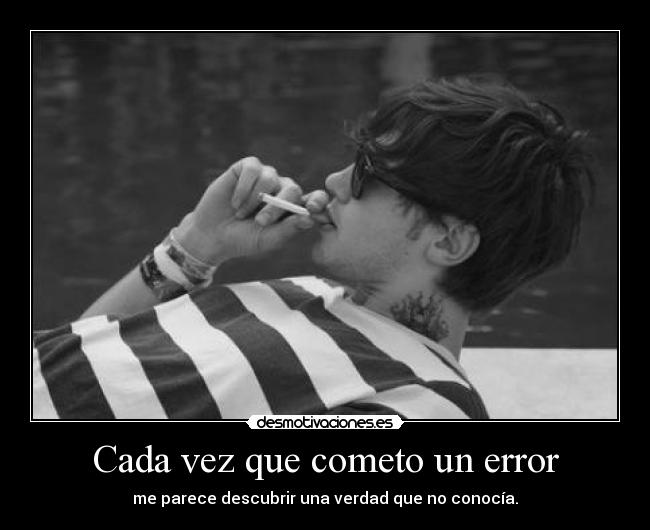 Cada vez que cometo un error - me parece descubrir una verdad que no conocía.