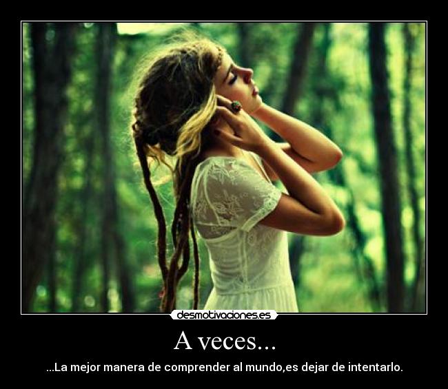 A veces... - ...La mejor manera de comprender al mundo,es dejar de intentarlo.