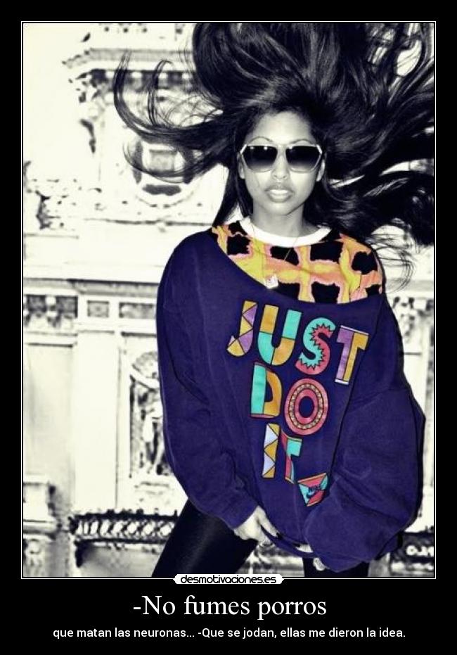 -No fumes porros - que matan las neuronas... -Que se jodan, ellas me dieron la idea.