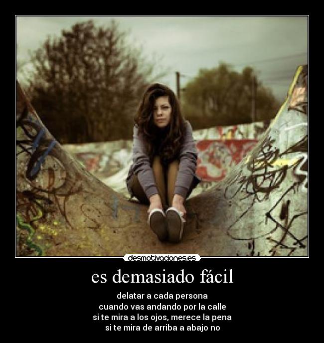 es demasiado fácil - delatar a cada persona
cuando vas andando por la calle
si te mira a los ojos, merece la pena
si te mira de arriba a abajo no