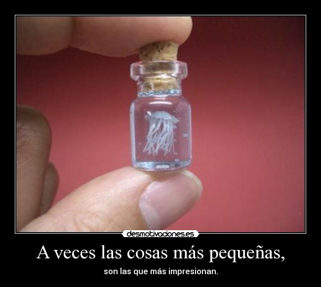 A veces las cosas más pequeñas, -