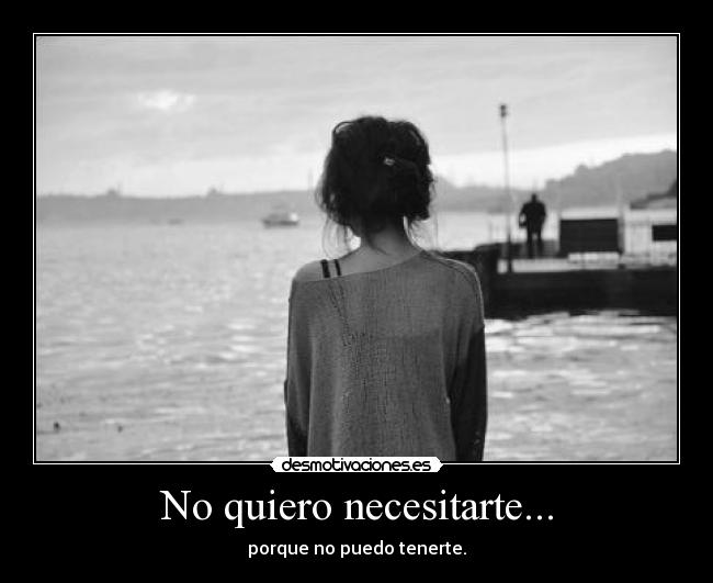 No quiero necesitarte... -