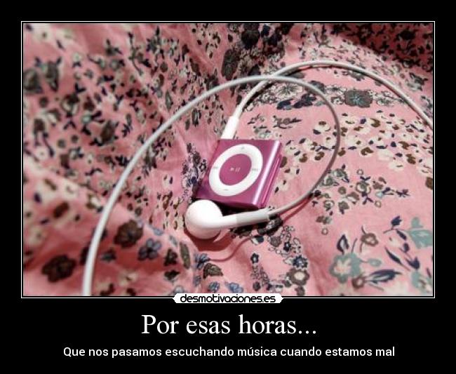 Por esas horas... - Que nos pasamos escuchando música cuando estamos mal