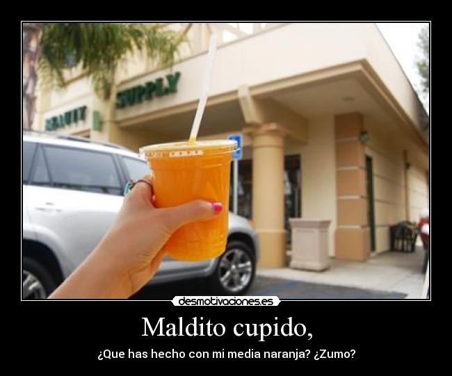 Maldito cupido, - ¿Que has hecho con mi media naranja? ¿Zumo?