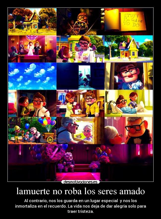lamuerte no roba los seres amado - Al contrario, nos los guarda en un lugar especial  y nos los
inmortaliza en el recuerdo. La vida nos deja de dar alegria solo para
traer tristeza.