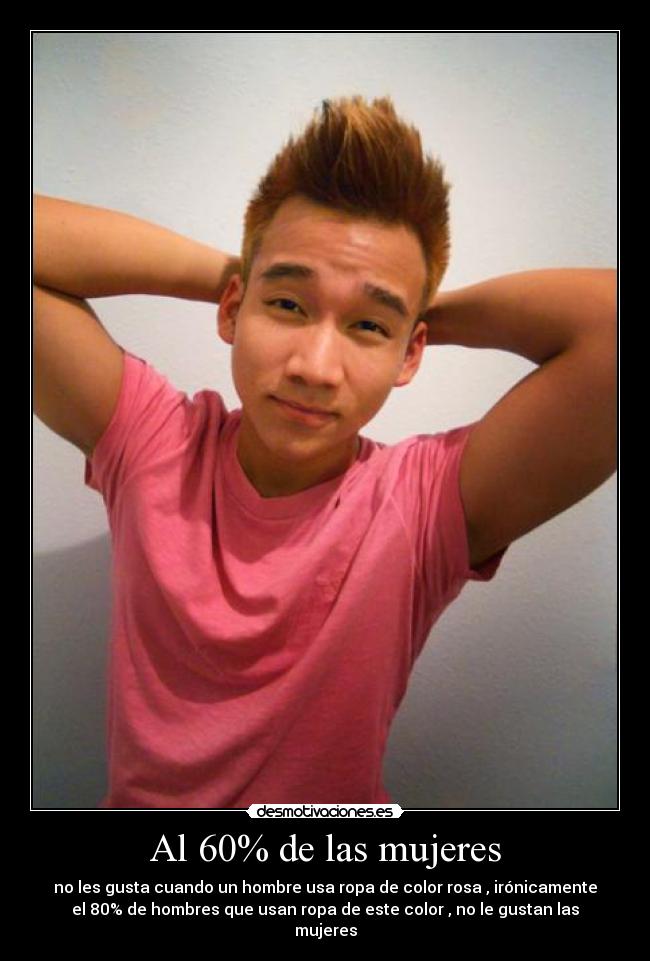 Al 60% de las mujeres - no les gusta cuando un hombre usa ropa de color rosa , irónicamente
el 80% de hombres que usan ropa de este color , no le gustan las
mujeres