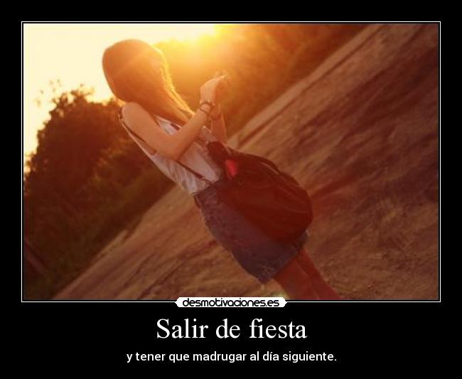 Salir de fiesta - y tener que madrugar al día siguiente.