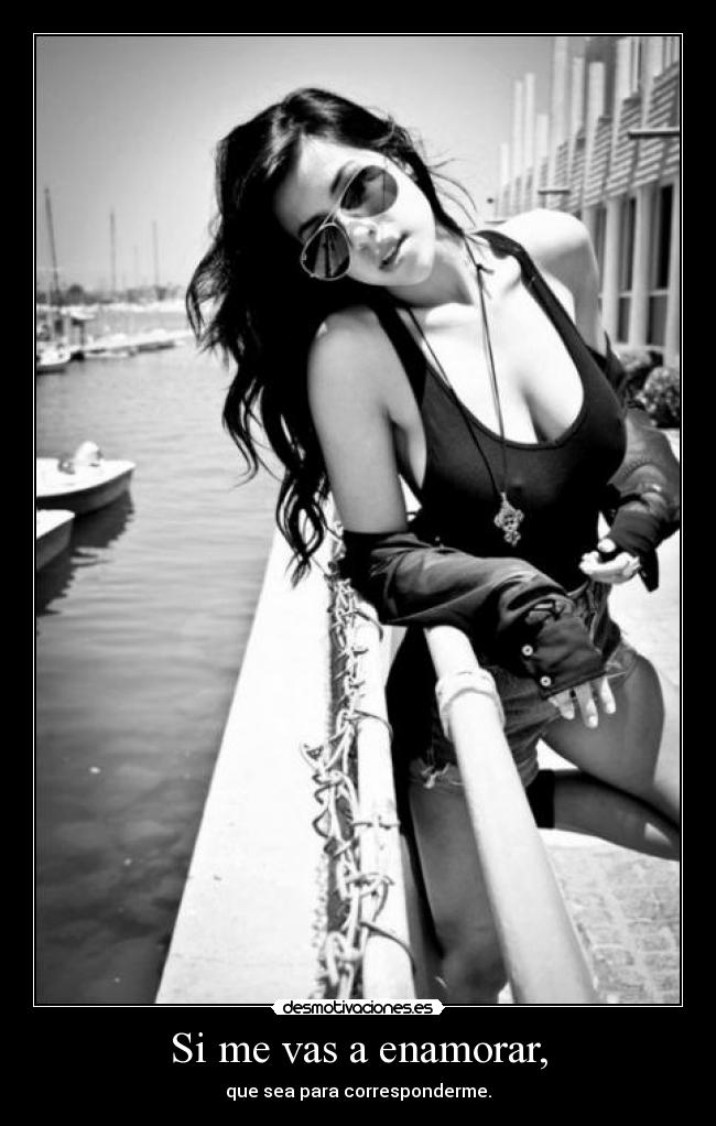 Si me vas a enamorar, - que sea para corresponderme.
