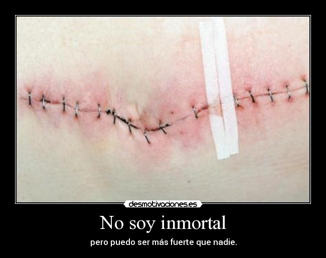 No soy inmortal - pero puedo ser más fuerte que nadie.