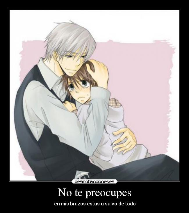 No te preocupes - en mis brazos estas a salvo de todo