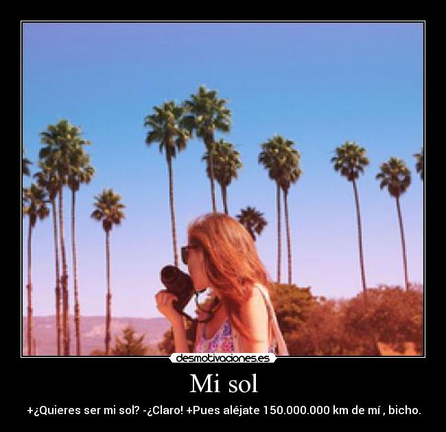 Mi sol - +¿Quieres ser mi sol? -¿Claro! +Pues aléjate 150.000.000 km de mí , bicho.