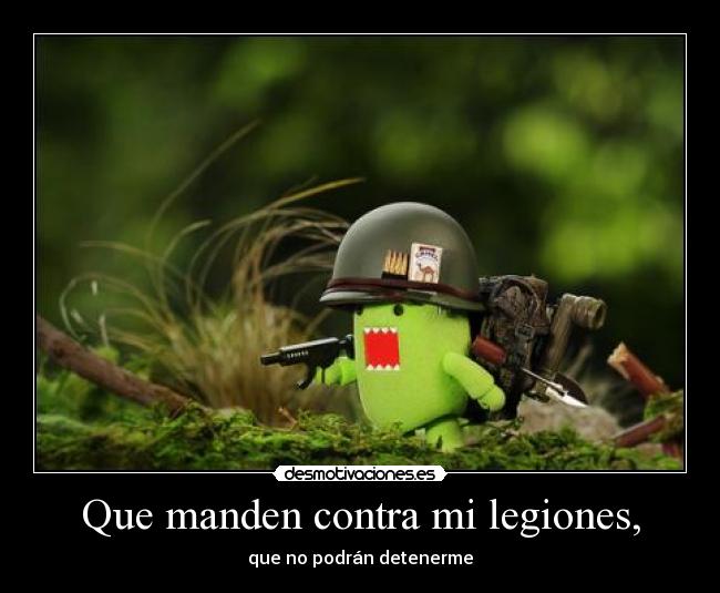 Que manden contra mi legiones, -