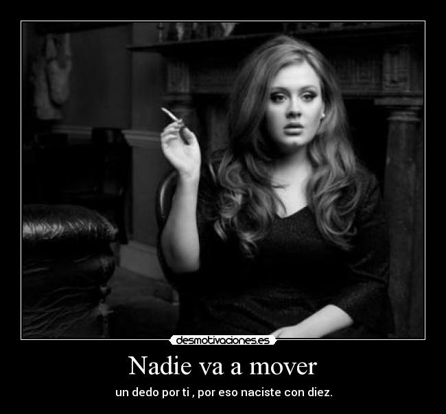 Nadie va a mover - un dedo por ti , por eso naciste con diez.