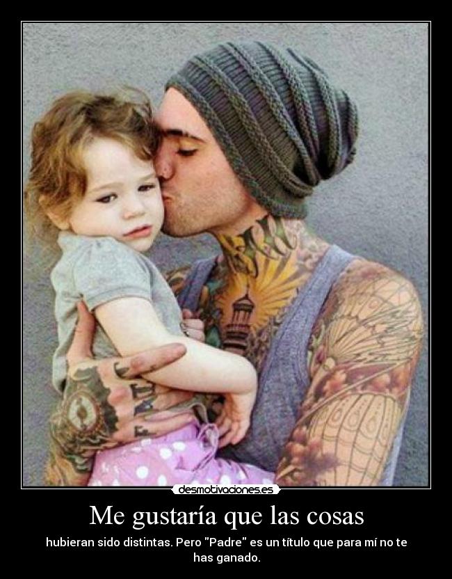 Me gustaría que las cosas - hubieran sido distintas. Pero Padre es un título que para mí no te has ganado.