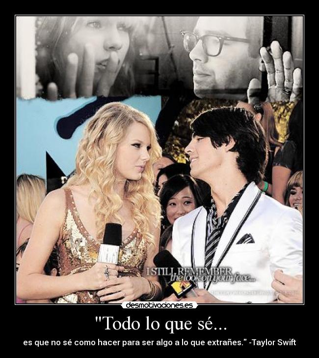 Todo lo que sé... - es que no sé como hacer para ser algo a lo que extrañes. -Taylor Swift
