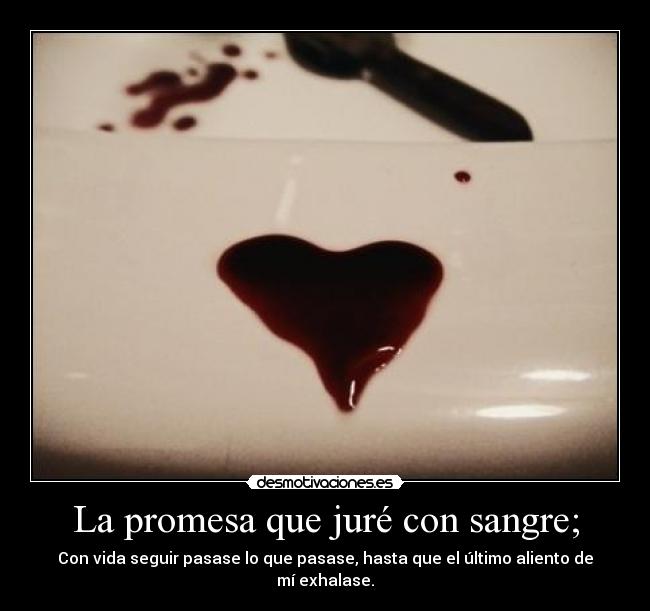 La promesa que juré con sangre; - Con vida seguir pasase lo que pasase, hasta que el último aliento de mí exhalase.