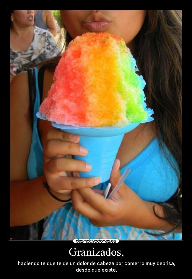 Granizados, - haciendo te que te de un dolor de cabeza por comer lo muy deprisa, desde que existe.