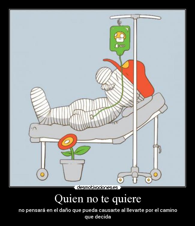 Quien no te quiere - no pensará en el daño que pueda causarte al llevarte por el camino que decida