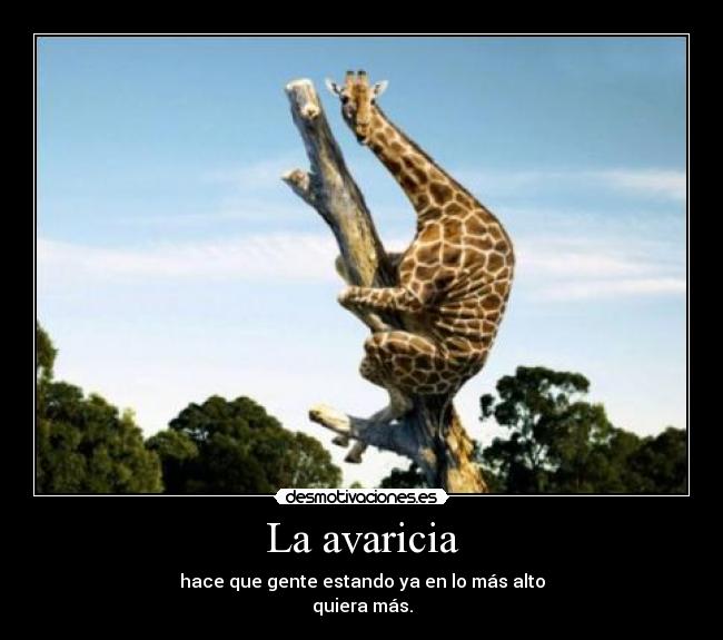 La avaricia - hace que gente estando ya en lo más alto
quiera más.