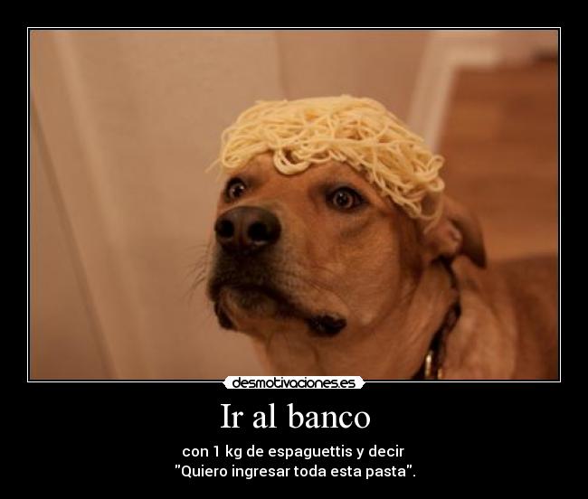 Ir al banco - con 1 kg de espaguettis y decir 
Quiero ingresar toda esta pasta.