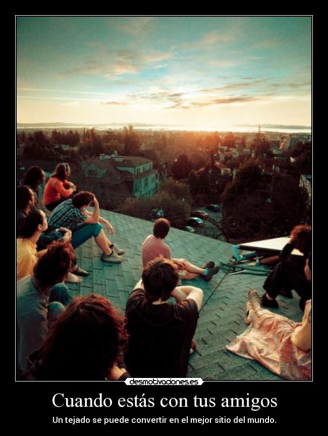 Cuando estás con tus amigos -