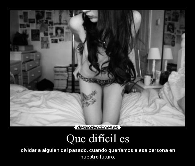 Que difícil es - olvidar a alguien del pasado, cuando queríamos a esa persona en nuestro futuro.