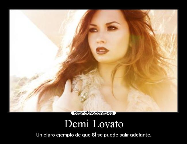 Demi Lovato - Un claro ejemplo de que SÍ se puede salir adelante.