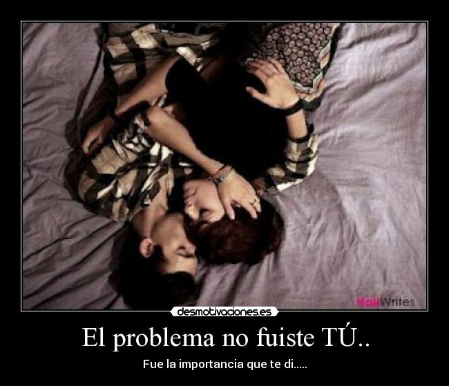 El problema no fuiste TÚ.. - Fue la importancia que te di.....