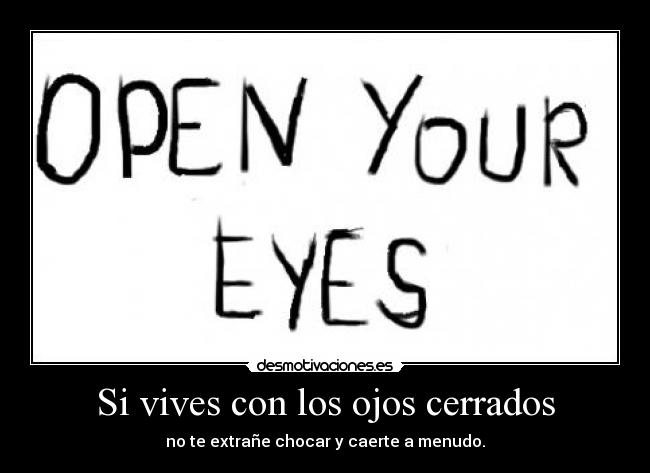 Si vives con los ojos cerrados - no te extrañe chocar y caerte a menudo.