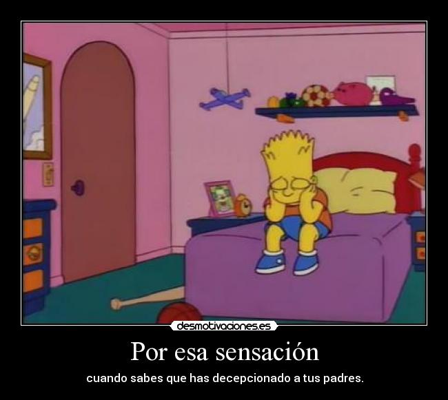 Por esa sensación - cuando sabes que has decepcionado a tus padres.