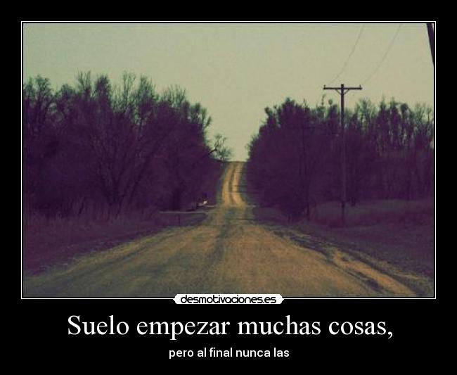 Suelo empezar muchas cosas, -