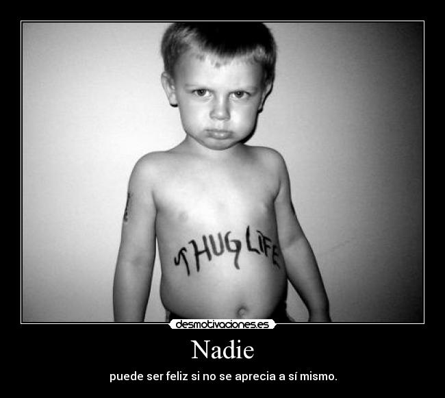 Nadie - puede ser feliz si no se aprecia a sí mismo.