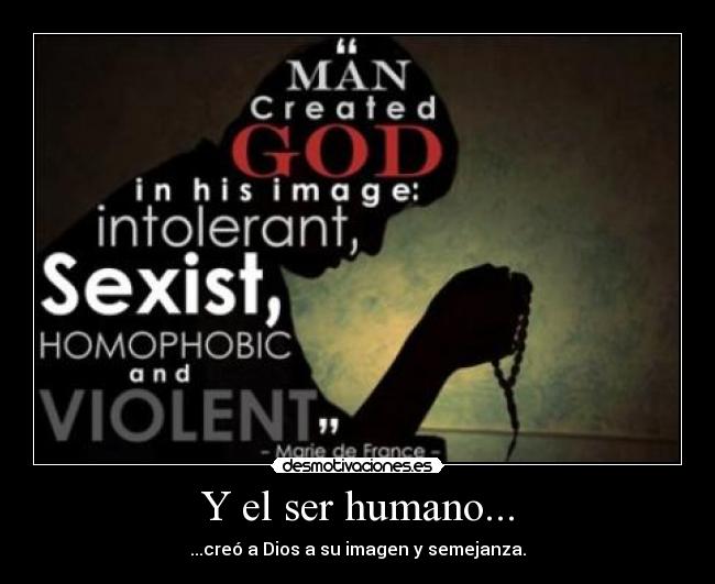 Y el ser humano... - ...creó a Dios a su imagen y semejanza.