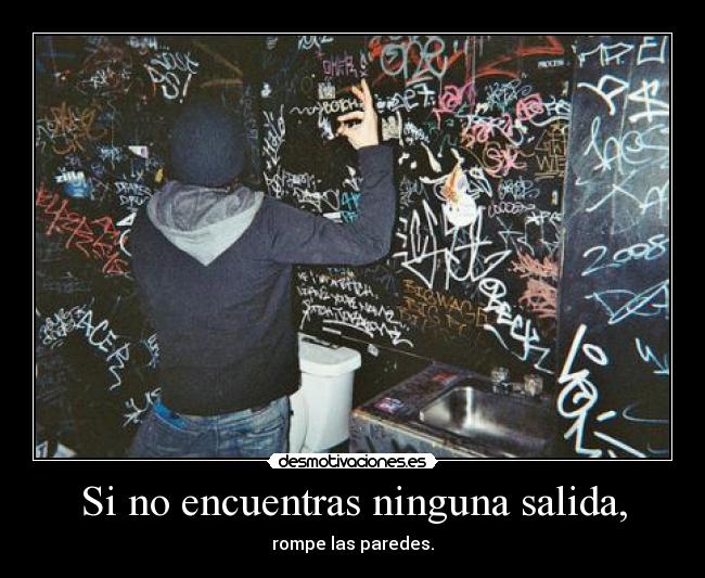 Si no encuentras ninguna salida, - rompe las paredes.