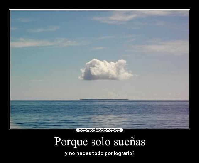 Porque solo sueñas - y no haces todo por lograrlo?