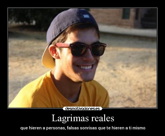 Lagrimas reales - que hieren a personas, falsas sonrisas que te hieren a ti mismo