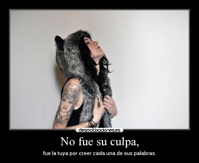No fue su culpa, - fue la tuya por creer cada una de sus palabras.