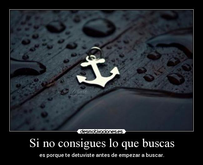 Si no consigues lo que buscas - es porque te detuviste antes de empezar a buscar.