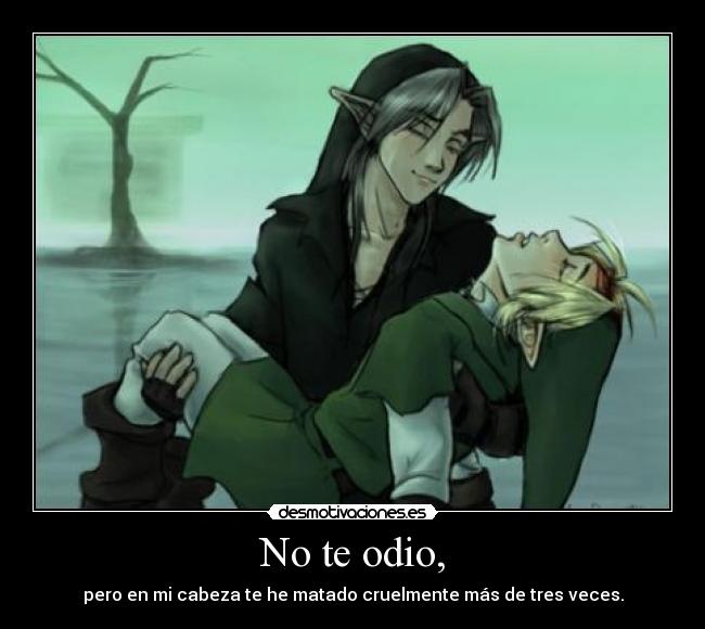 No te odio, - pero en mi cabeza te he matado cruelmente más de tres veces.