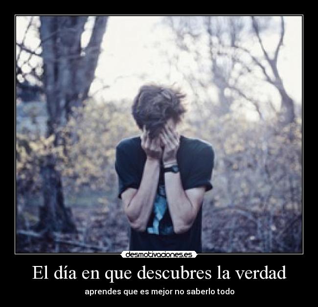 El día en que descubres la verdad - aprendes que es mejor no saberlo todo