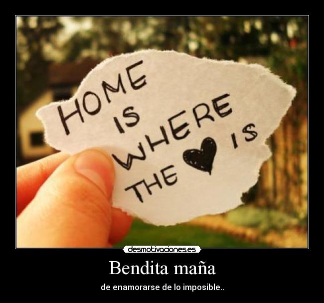 Bendita maña - de enamorarse de lo imposible..