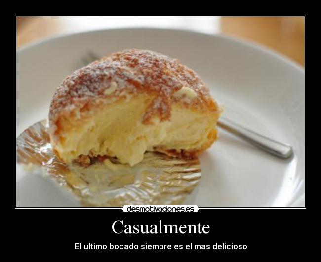 Casualmente - El ultimo bocado siempre es el mas delicioso