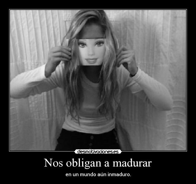 Nos obligan a madurar -