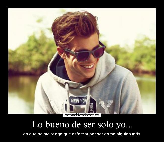Lo bueno de ser solo yo... - es que no me tengo que esforzar por ser como alguien más.