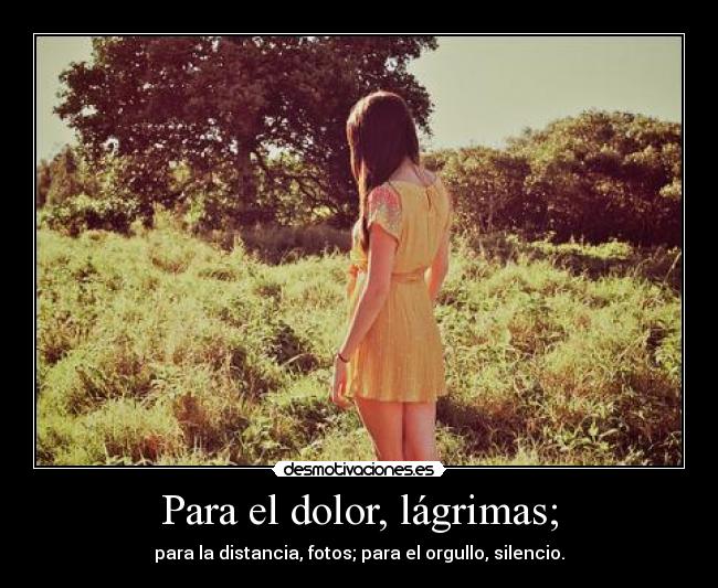 Para el dolor, lágrimas; -