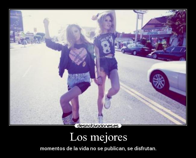 Los mejores - momentos de la vida no se publican, se disfrutan.