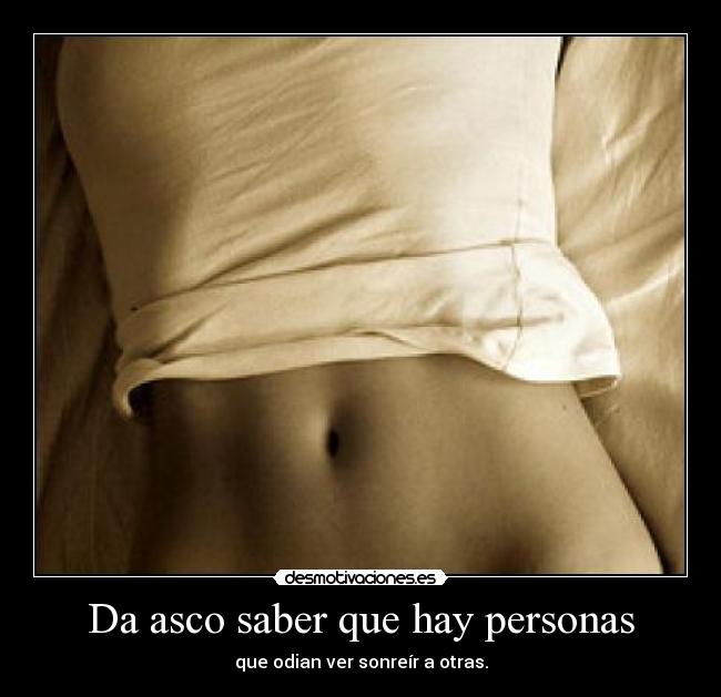 Da asco saber que hay personas - que odian ver sonreír a otras.