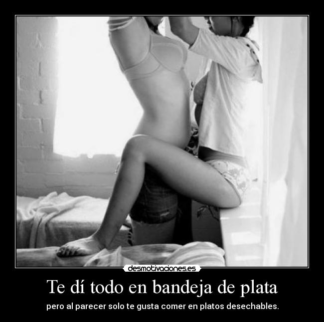 Te dí todo en bandeja de plata - pero al parecer solo te gusta comer en platos desechables.