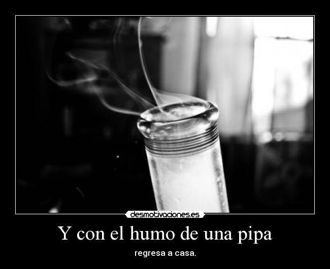 Y con el humo de una pipa -